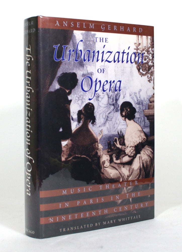 Item #012296 The Urbanization of Opera: Music Theater in Paris in the Nineteenth Century. Anselm Gerhard.