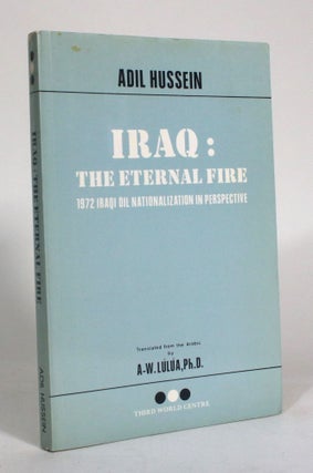 Item #012542 Iraq: The Eternal Fire: 1972 Iraqi Oil Nationalization in Perspective. Adil Hussein