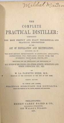 The Complete Practical Distiller: Comprising the Most Perfect and Exact Theoretical and Practical Description of the Art of Distillation and Rectification; Including all of The Most Recent Improvements in Distilling Apparatus; Instructions for Preparing Spirits from the Numerous Vegetables, Fruits, Etc. Directions for the Distillation and Preparation of All Kinds of Brandies and Other Spirits, Spirituous and Other Compounds, Etc., Etc.