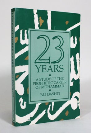 Item #012593 Twenty Three Years: A Study of the Prophetic Career of Mohammad. 'Ali Dashti