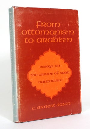 Item #012673 From Ottomanism to Arabism: Essays on the Origins of Arab Nationalism. C. Ernest Dawn