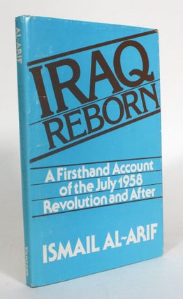 Item #012742 Iraq Reborn: A Firsthand Account of the July 1958 Revolution and After. Ismail Al-Arif