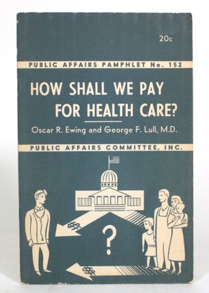 Item #012833 How Shall We Pay for Health Care? Oscar R. Ewing, George F. Lull