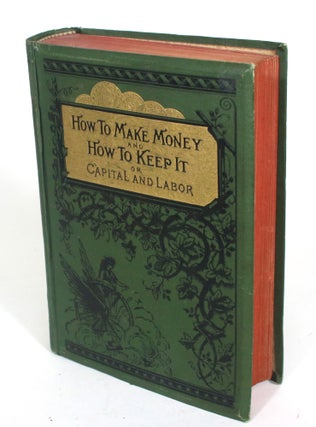 Item #012954 How to Make Money and How to Keep It, or, Capital and Labor. Thomas A. Davies, Henry...
