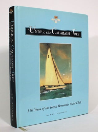 Item #013141 Under the Calabash Tree: 150 Years of the Royal Bermuda Yacht Club. R. W. Trimingham