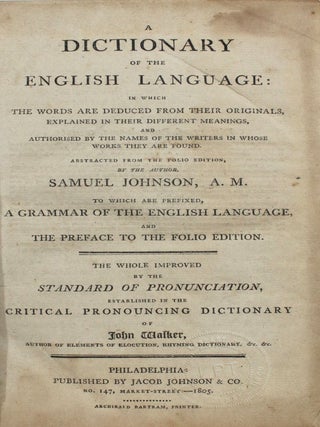 A Dictionary of the English Language: in Which the Words are Deduced From Their Originals, Explained in their Different Meanings, and Authorised by the Names of the Writers in Whose Works They Are Found. Abstraced from the Folio Edition by the Author. To Which are Prefixed, A Grammar of the English Language, and The Preface to the Folio Edition. The Whole Improved by the Standard of Pronunciation, Established in the Critical Pronouncing Dictionary