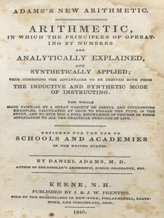 Arithmetic, In Which the Principles of Operating by Numbers Are Analytically Explained and Synthetically Applied; Thus Combining the Advantages to be Derived Both From The Inductive and Synthetic Mode of Instructing. The Whole Made Familiar by a Great Variety of Useful and Interesting Examples, Calculated at Once to Engage the Pupil in the Study, and to Give Him a Full Knowledge of Figures in Their Application to All the Practical Purposes of Life. Designed for the Use of Schools and Academies in the United States