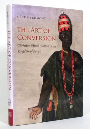 Item #013783 The Art of Conversion: Christian Visual Culture in the Kingdom of Kongo. Cecile Fromont