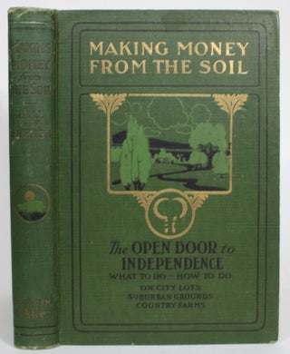 Making Money From the Soil: The Open Door to Independence. What to Do -- How to Do on City Lots, Suburban Grounds, Country Farms...