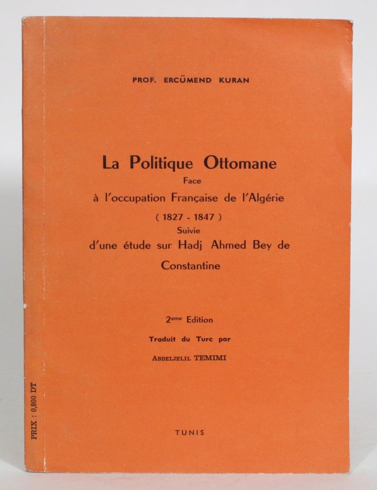 Item #013838 La Politique Ottomane face &agrave; l'Occupation Fran&ccedil;aise de l'Algerie (1827-1847) suivie d'une &Eacute;dtude sur Hadj Ahmed Bey de Constantine. Ercumend Kuran.