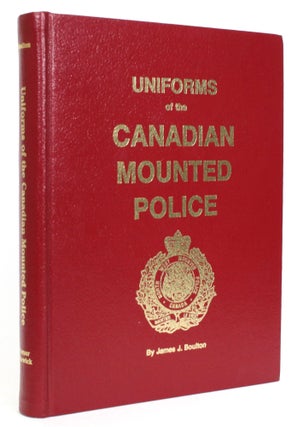 Item #013955 Uniforms of the Canadian Mounted Police. James J. Boulton