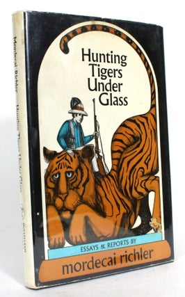 Item #014859 Hunting Tigers Under Glass: Essays & Reports. Mordecai Richler