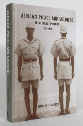 Item #014968 African Police and Soldiers in Colonial Zimbabwe, 1923-80. Timmothy Stapleton