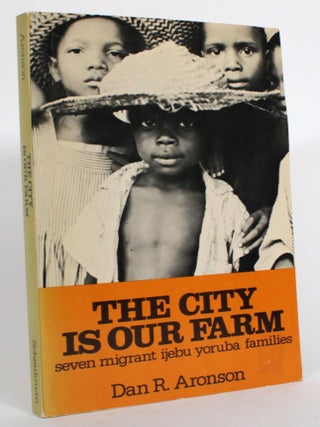 Item #014977 The City is Our Farm: Seven Migrant Iijebu Yoruba Families. Dan R. Aronson