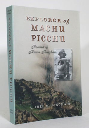 Item #015303 The Explorer of Machu Picchu: A Portrait of Hiram Bingham. Alfred M. Bingham