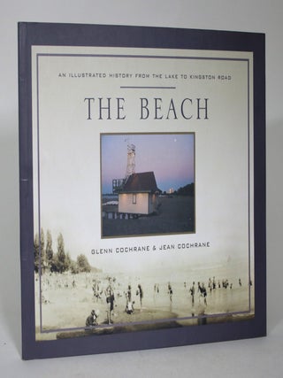 Item #015449 The Beach: An Illustrated History from the Lake to Kingston Road. Glenn Cochrane,...