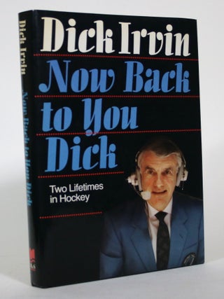 Item #015553 Now Back to You, Dick: Two Lifetimes in Hockey. Dick Irvin