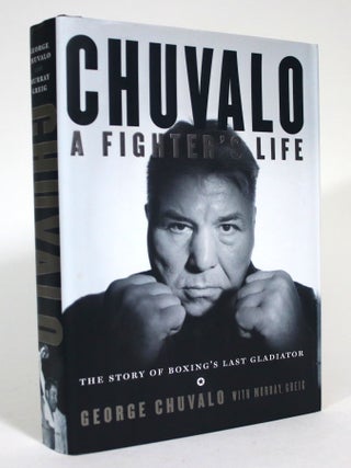 Item #015607 Chuvalo: A Fighter's Life; The Story of Boxing's Last Gladiator. Chuvalo George,...