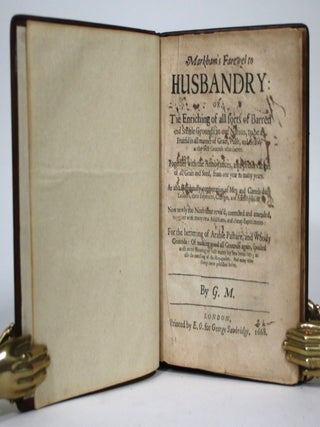 Markham's Farewel to Husbandry, or, the Enriching of All Sorts of Barren and Sterile Grounds in Our Nation, to be as Fruitful in All Manner of Grain, Pulse, and Grass, as the best grounds whatsoever. Together with the annoyances and preservation of all Grain and Seed, from one year to many years. As also a husbandly computation of Men and Cattels daily labours, their Expences, Charges, and utmost Profits.