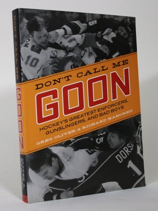 Item #016000 Don't Call Me Goon: Hockey's Greatest Enforcer's, Gunslingers, and Bad Boys. Greg...