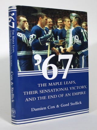 Item #016139 '67: The Maple Leafs, Their Sensational Victory and the End of an Empire. Damien...