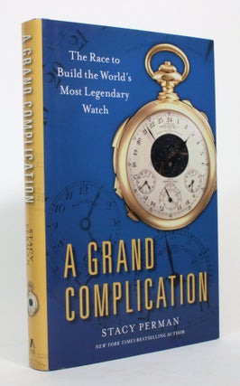 Item #017179 A Grand Complication: The Race to Build the World's Most Legendary Watch. Stacy Perman