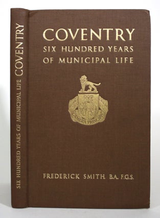 Item #017499 Coventry: Six Hundred Years of Municipal Life. Frederick Smith
