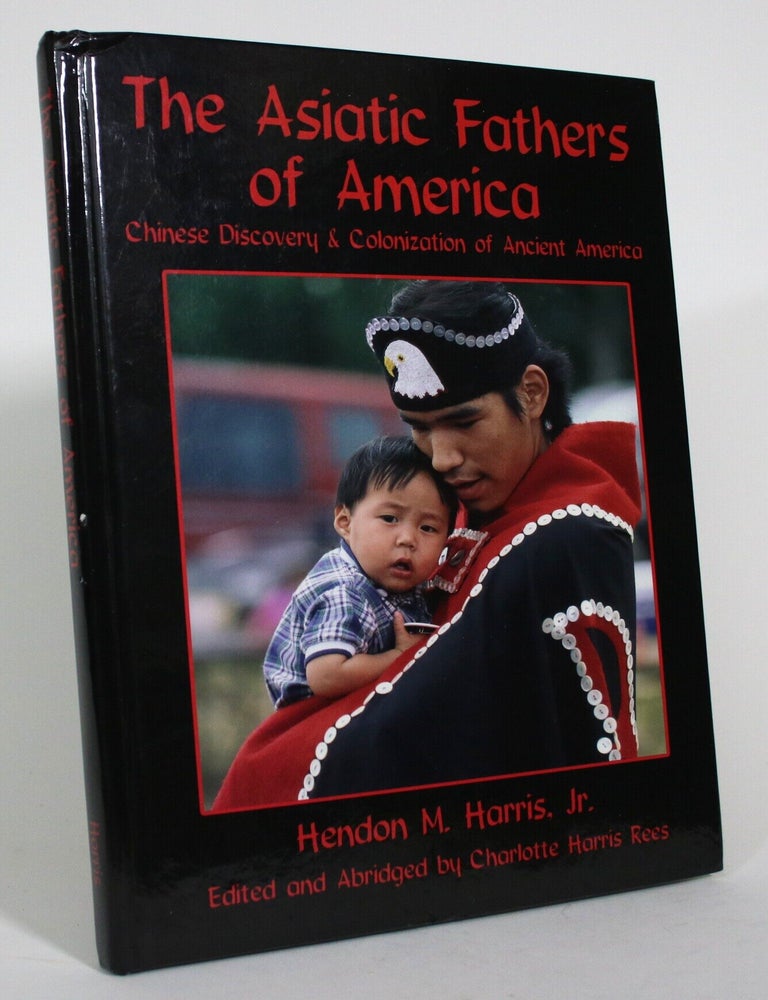 Item #017540 The Asiatic Fathers of America: Chinese Discovery & Colonization of Ancient America. Hendon M. Harris, Charlotte Harris Rees.