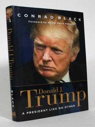Item #017713 Donald J. Trump: A President Like No Other. Conrad Black, Victor Davis Hanson, Foreword