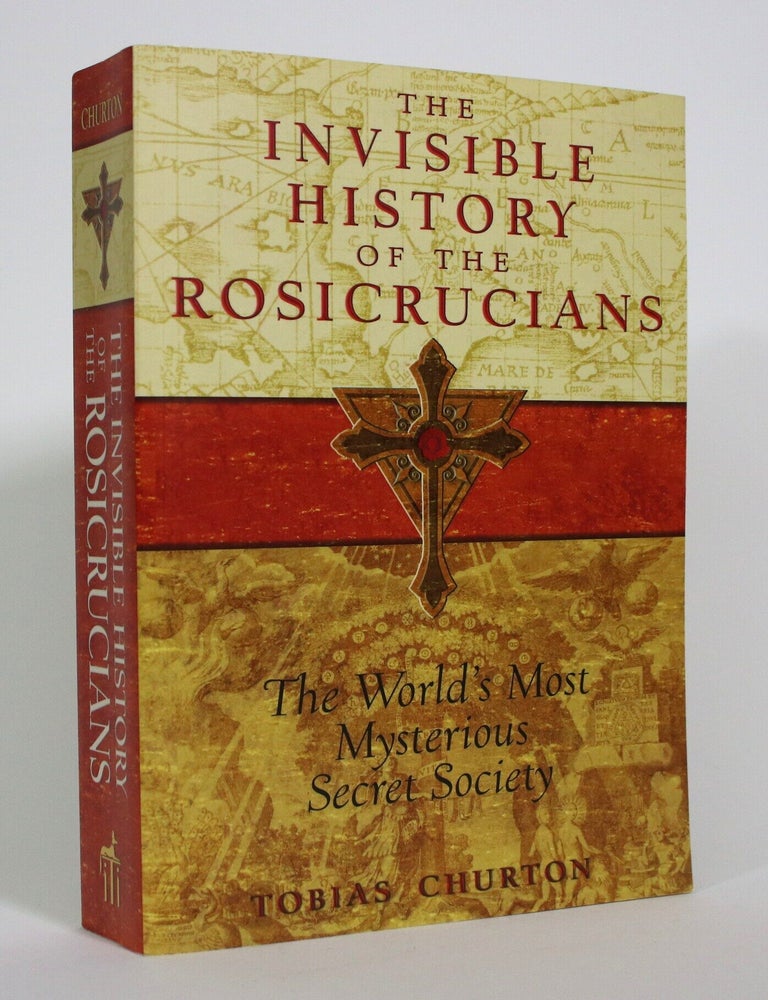 Item #017749 The Invisible History of the Rosicrucians: The World's Most Mysterious Secret Society. Tobias Churton.