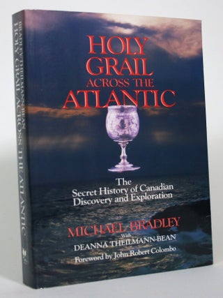 Holy Grail Across the Atlantic: The Secret History of Canadian. Michael Bradley, Deanna Theilmann-Bean.